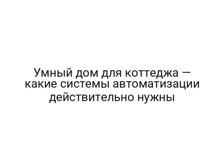 Умный дом для коттеджа — какие системы автоматизации действительно нужны