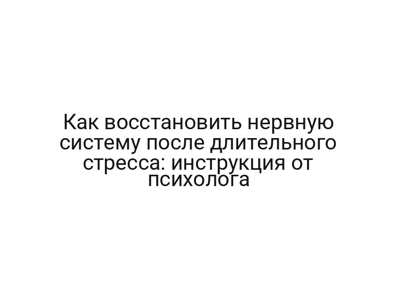 Как восстановить нервную систему после длительного стресса: инструкция от психолога