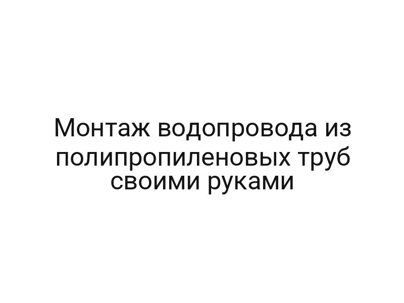 Монтаж водопровода из полипропиленовых труб своими руками