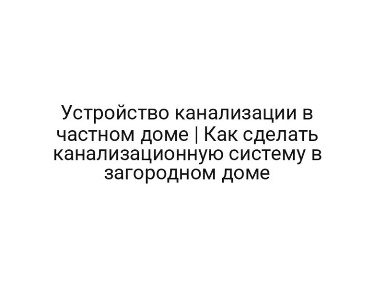 Устройство канализации в частном доме | Как сделать канализационную систему в загородном доме