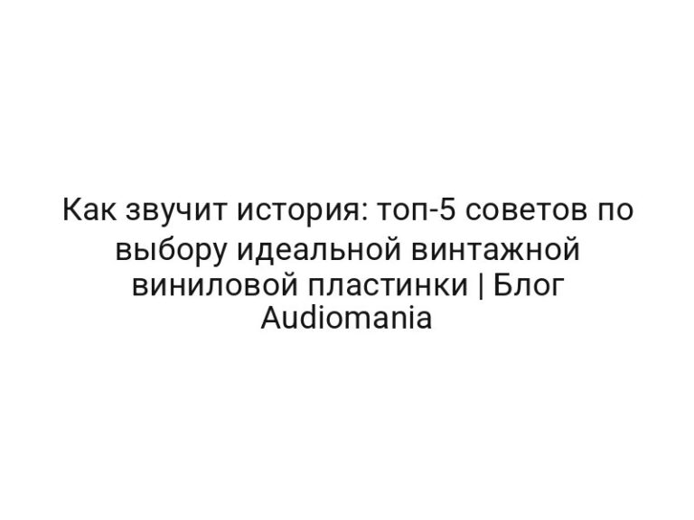 Как звучит история: топ-5 советов по выбору идеальной винтажной виниловой пластинки | Блог Audiomania