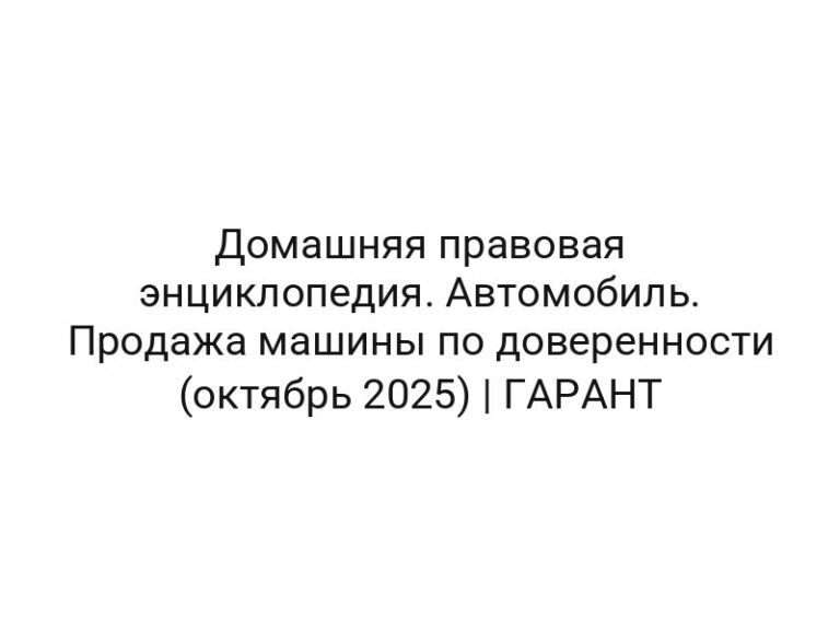 Домашняя правовая энциклопедия. Автомобиль. Продажа машины по доверенности (октябрь 2025) | ГАРАНТ